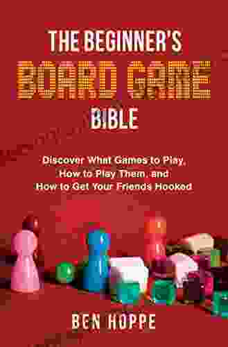 The Beginner S Board Game Bible: Discover What Games To Play How To Play Them And How To Get Your Friends Hooked