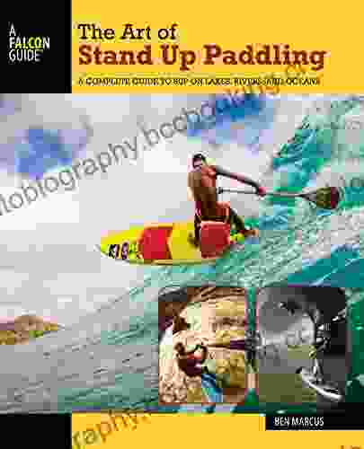 The Art Of Stand Up Paddling: A Complete Guide To SUP On Lakes Rivers And Oceans (How To Paddle Series)