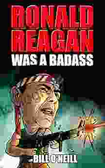Ronald Reagan Was A Badass: Crazy But True Stories About The United States 40th President