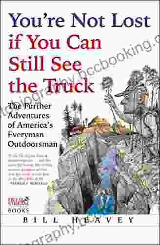 You Re Not Lost If You Can Still See The Truck: The Further Adventures Of America S Everyman Outdoorsman