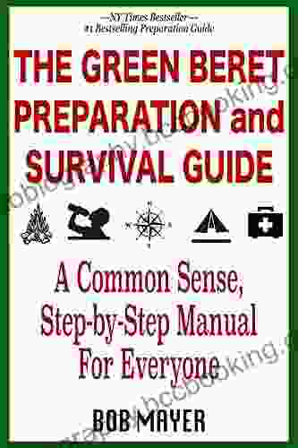 The Green Beret Preparation And Survival Guide: A Common Sense Step By Step Handbook To Prepare For And Survive Any Emergency (The Green Beret Guide)