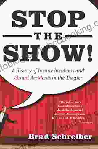 Stop The Show : A History Of Insane Incidents And Absurd Accidents In The Theater