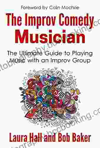 The Improv Comedy Musician: The Ultimate Guide To Playing Music With An Improv Group