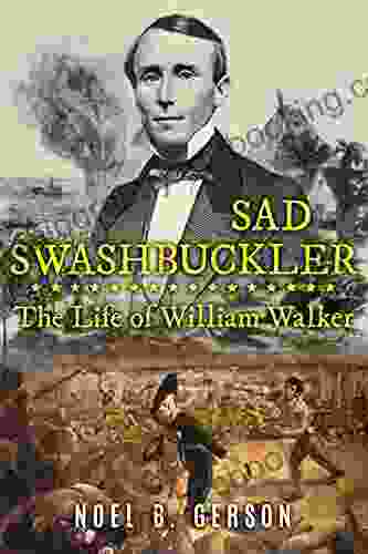 Sad Swashbuckler: The Life Of William Walker (Heroes And Villains From American History)