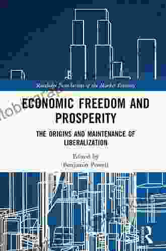 Economic Freedom And Prosperity: The Origins And Maintenance Of Liberalization (Routledge Foundations Of The Market Economy)