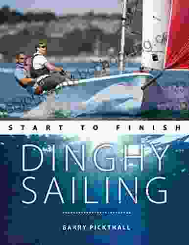 Dinghy Sailing Start To Finish: From Beginner To Advanced: The Perfect Guide To Improving Your Sailing Skills (Boating Start To Finish 1)