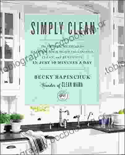 Simply Clean: The Proven Method For Keeping Your Home Organized Clean And Beautiful In Just 10 Minutes A Day