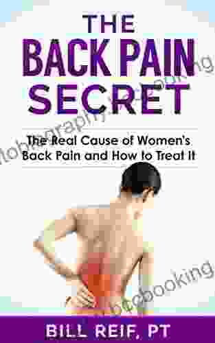 The Back Pain Secret: The Real Cause Of Women S Back Pain And How To Treat It