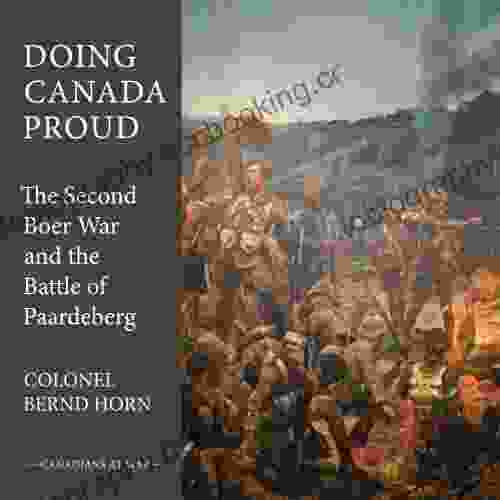 Doing Canada Proud: The Second Boer War And The Battle Of Paardeberg (Canadians At War 8)