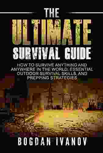 The Ultimate Survival Guide: How To Survive Anything And Anywhere In The World Essential Outdoor Survival Skills And Prepping Strategies