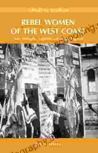 Rebel Women Of The West Coast: Their Triumphs Tragedies And Lasting Legacies (Amazing Stories)
