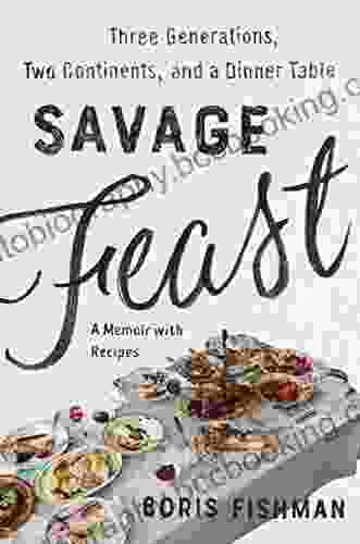 Savage Feast: Three Generations Two Continents And Dinner Table (A Memoir With Recipes)