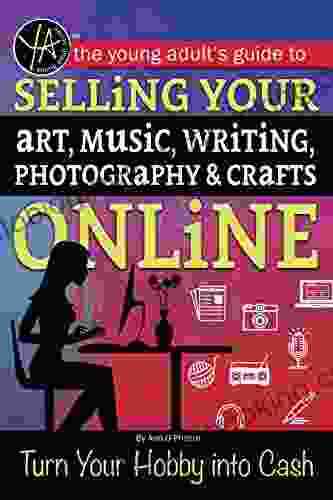 The Young Adults Guide To Selling Your Art Music Writing Photography Crafts Online: Turn Your Hobby Into Cash (Young Adult S Guide To)