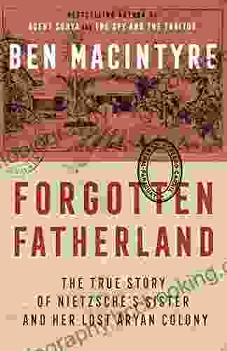 Forgotten Fatherland: The True Story Of Nietzsche S Sister And Her Lost Aryan Colony
