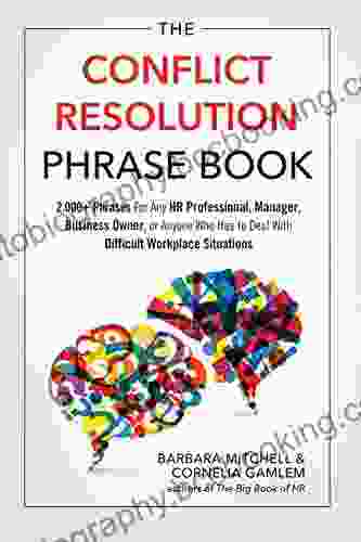 The Conflict Resolution Phrase Book: 2 000+ Phrases For Any HR Professional Manager Business Owner Or Anyone Who Has To Deal With Difficult Workplace Situations