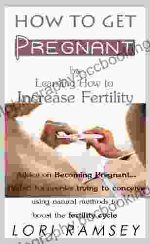 How To Get Pregnant By Learning How To Increase Fertility Advice On Becoming Pregnant Perfect For Couples Trying To Conceive Using Natural Methods To Boost The Fertility Cycle