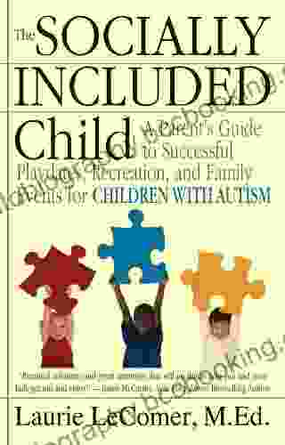 The Socially Included Child: A Parent S Guide To Successful Playdates Recreation And Family Events For Children With Autism