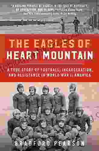 The Eagles Of Heart Mountain: A True Story Of Football Incarceration And Resistance In World War II America