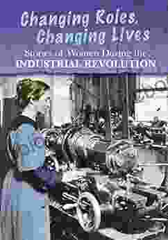 Stories Of Women During The Industrial Revolution: Changing Roles Changing Lives (Women S Stories From History)