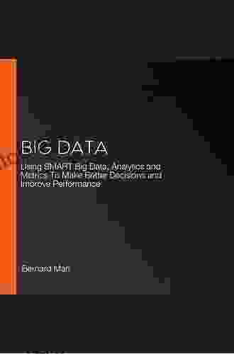 Big Data: Using SMART Big Data Analytics And Metrics To Make Better Decisions And Improve Performance