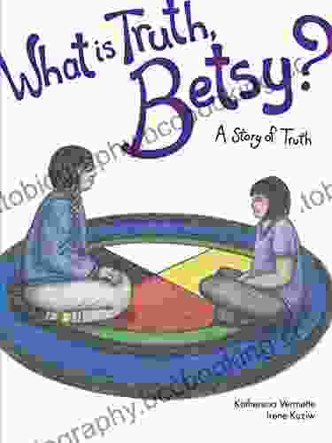 What Is Truth Betsy?: A Story Of Truth (The Seven Teachings Stories 6)