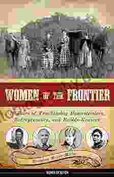 Women Of The Frontier: 16 Tales Of Trailblazing Homesteaders Entrepreneurs And Rabble Rousers (Women Of Action 3)