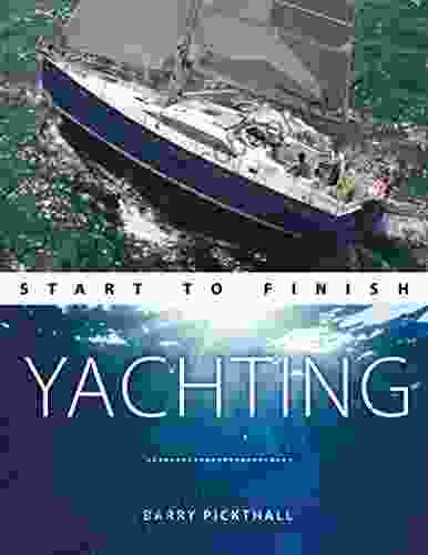 Yachting Start To Finish: From Beginner To Advanced: The Perfect Guide To Improving Your Yachting Skills (Boating Start To Finish 3)